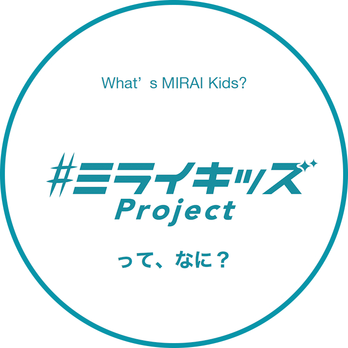 What’s MIRAI Kids? ＃ミライキッズProjectって、なに？
